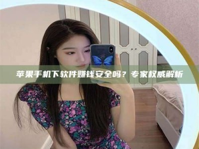 株洲苹果手机下软件赚钱安全吗？专家权威解析