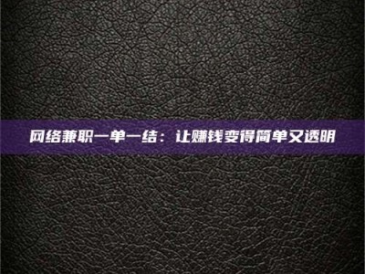 株洲网络兼职一单一结：让赚钱变得简单又透明