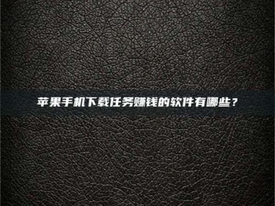 株洲苹果手机下载任务赚钱的软件有哪些？