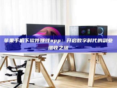 株洲苹果手机下软件赚钱app：开启数字时代的副业增收之旅